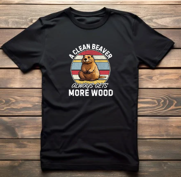 A CLEAN BEAVER ALWAYS GETS MORE WOOD